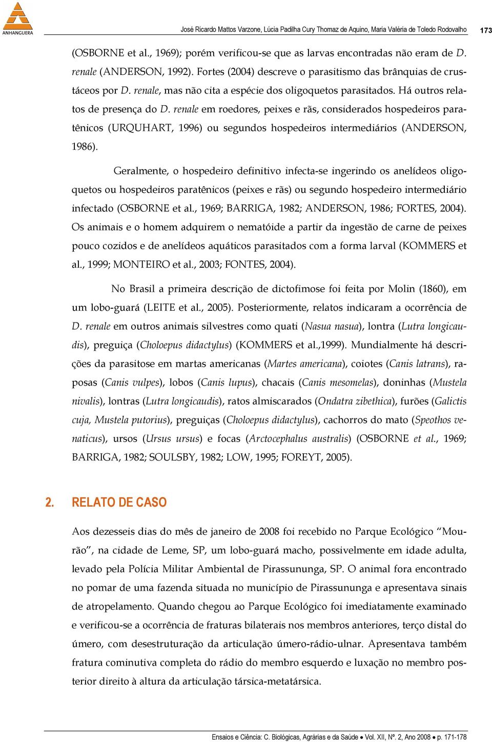 renale em roedores, peixes e rãs, considerados hospedeiros paratênicos (URQUHART, 1996) ou segundos hospedeiros intermediários (ANDERSON, 1986).