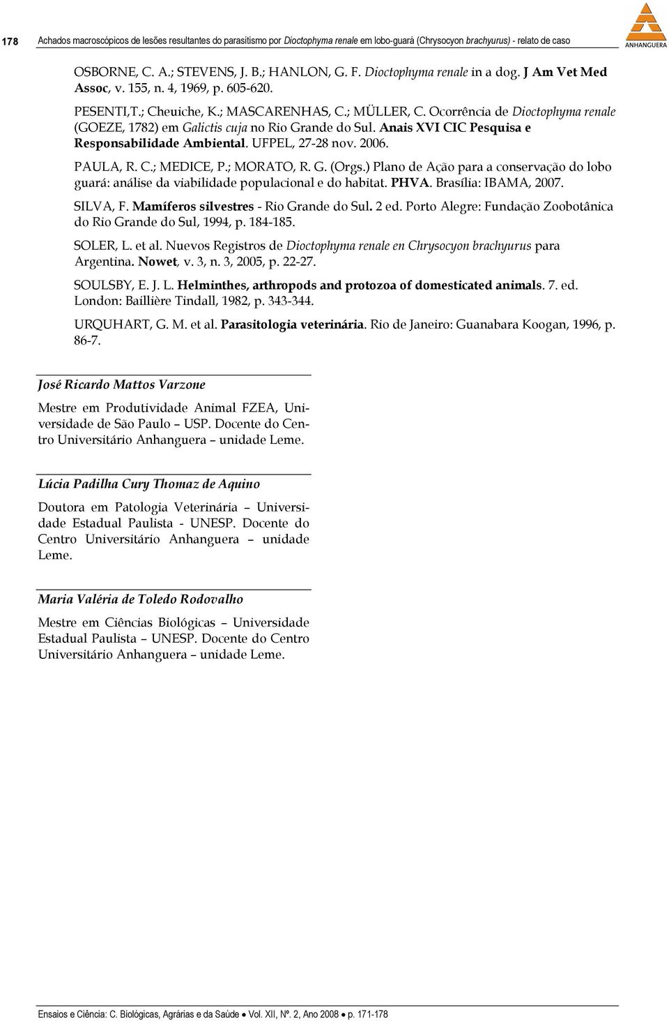 Ocorrência de Dioctophyma renale (GOEZE, 1782) em Galictis cuja no Rio Grande do Sul. Anais XVI CIC Pesquisa e Responsabilidade Ambiental. UFPEL, 27-28 nov. 2006. PAULA, R. C.; MEDICE, P.; MORATO, R.