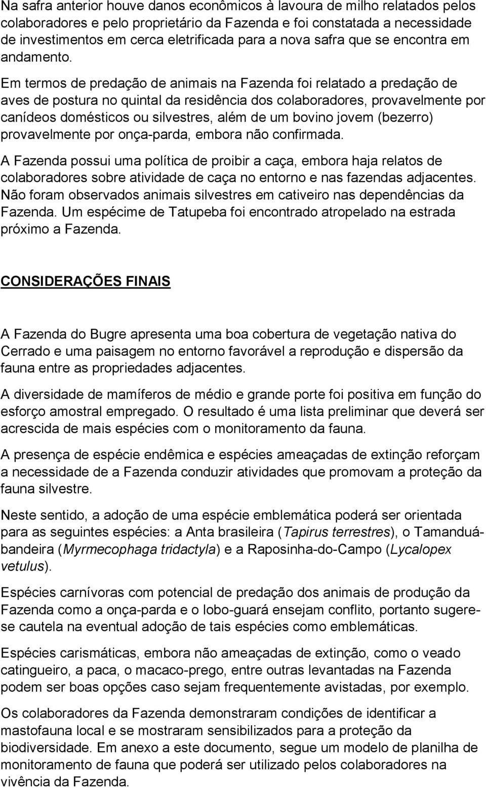 Em termos de predação de animais na Fazenda foi relatado a predação de aves de postura no quintal da residência dos colaboradores, provavelmente por canídeos domésticos ou silvestres, além de um