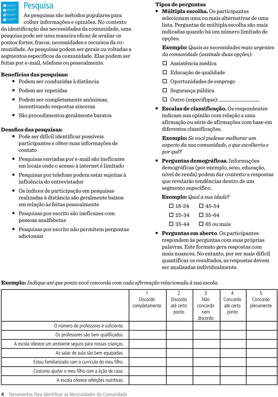 As pesquisas podem ser gerais ou voltadas a segmentos específicos da comunidade. Elas podem ser feitas por e-mail, telefone ou pessoalmente.