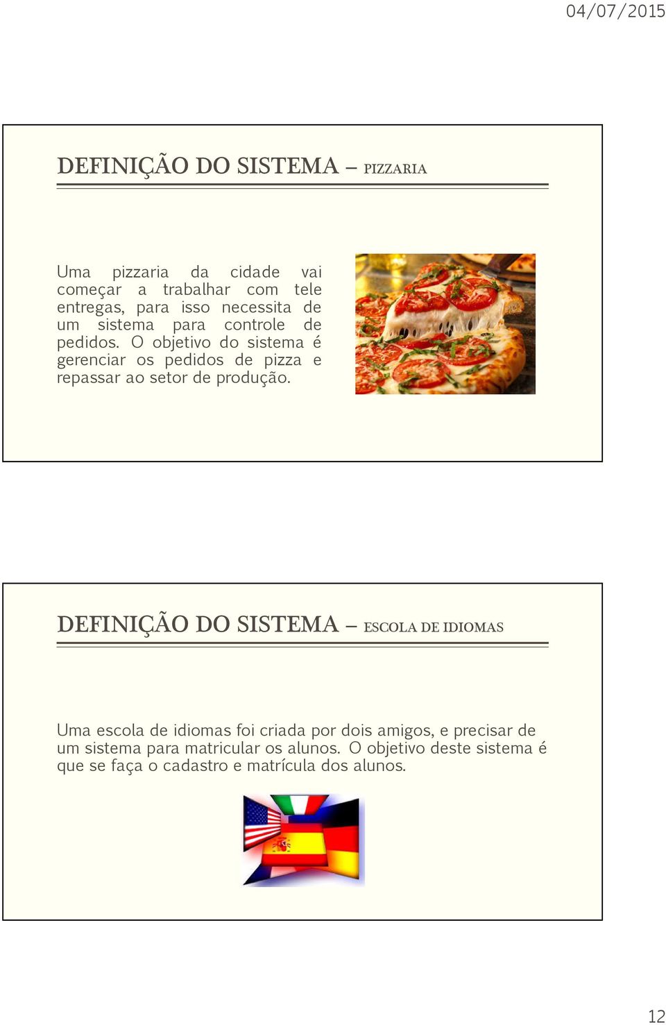 O objetivo do sistema é gerenciar os pedidos de pizza e repassar ao setor de produção.