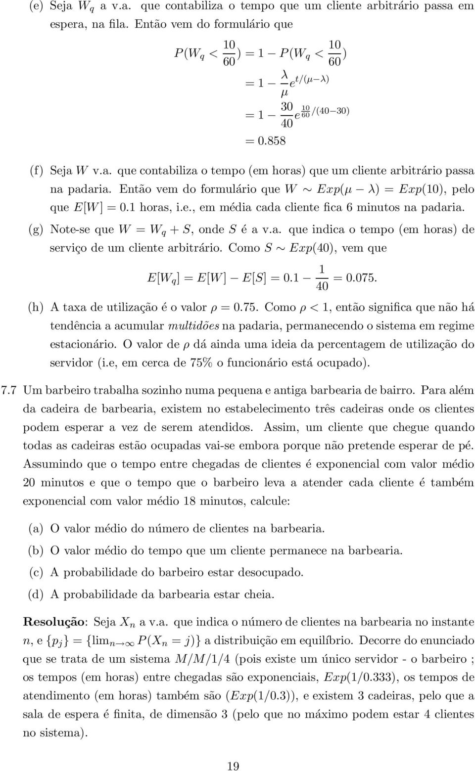 W v.a. que contabiliza o tempo (em horas) que um cliente arbitrário passa na padaria. Então vem do formulário que W Exp(µ λ) = Exp(10), pelo que E[W] = 0.1 horas, i.e., em média cada cliente fica 6 minutos na padaria.