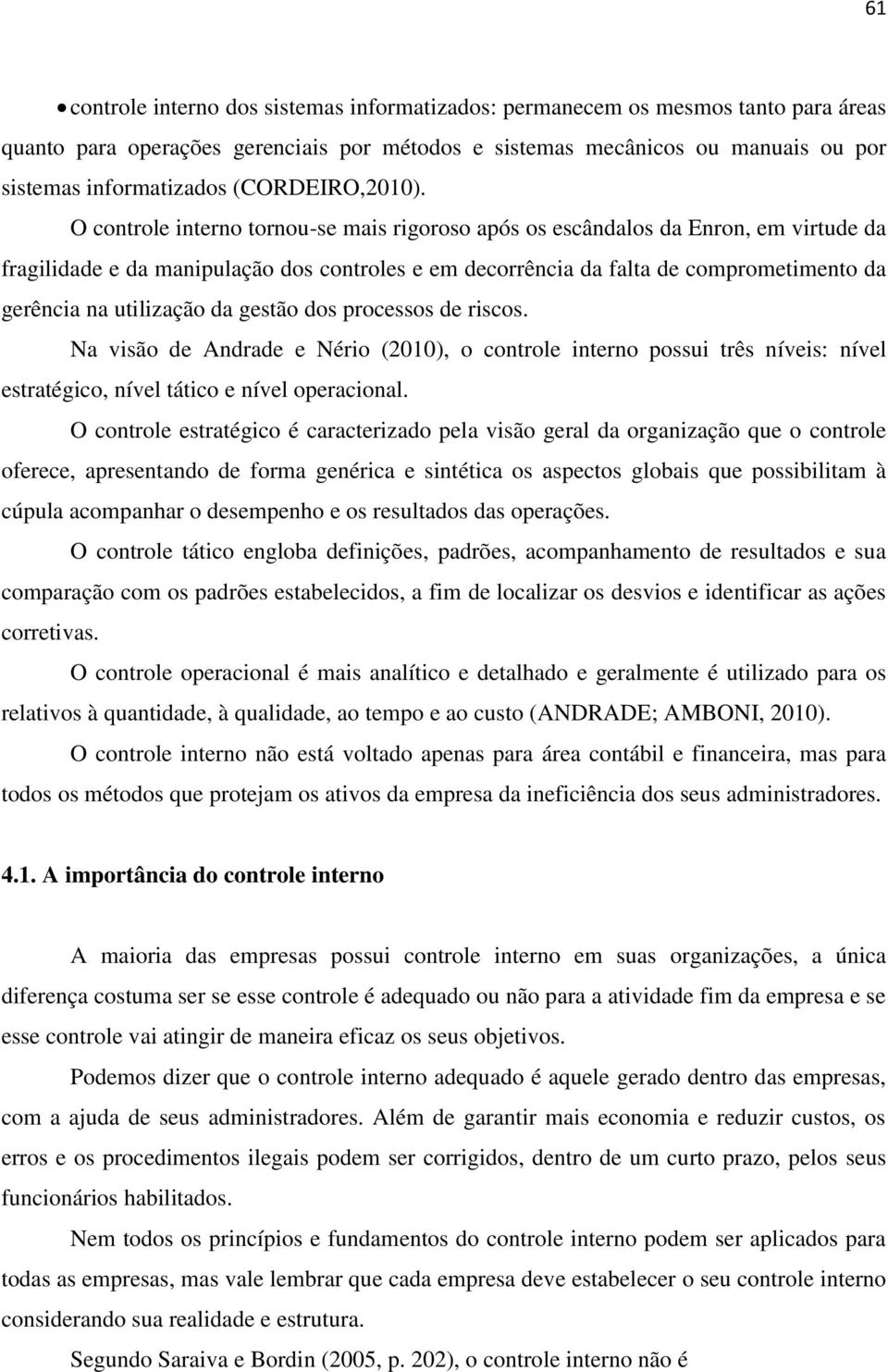 O controle interno tornou-se mais rigoroso após os escândalos da Enron, em virtude da fragilidade e da manipulação dos controles e em decorrência da falta de comprometimento da gerência na utilização