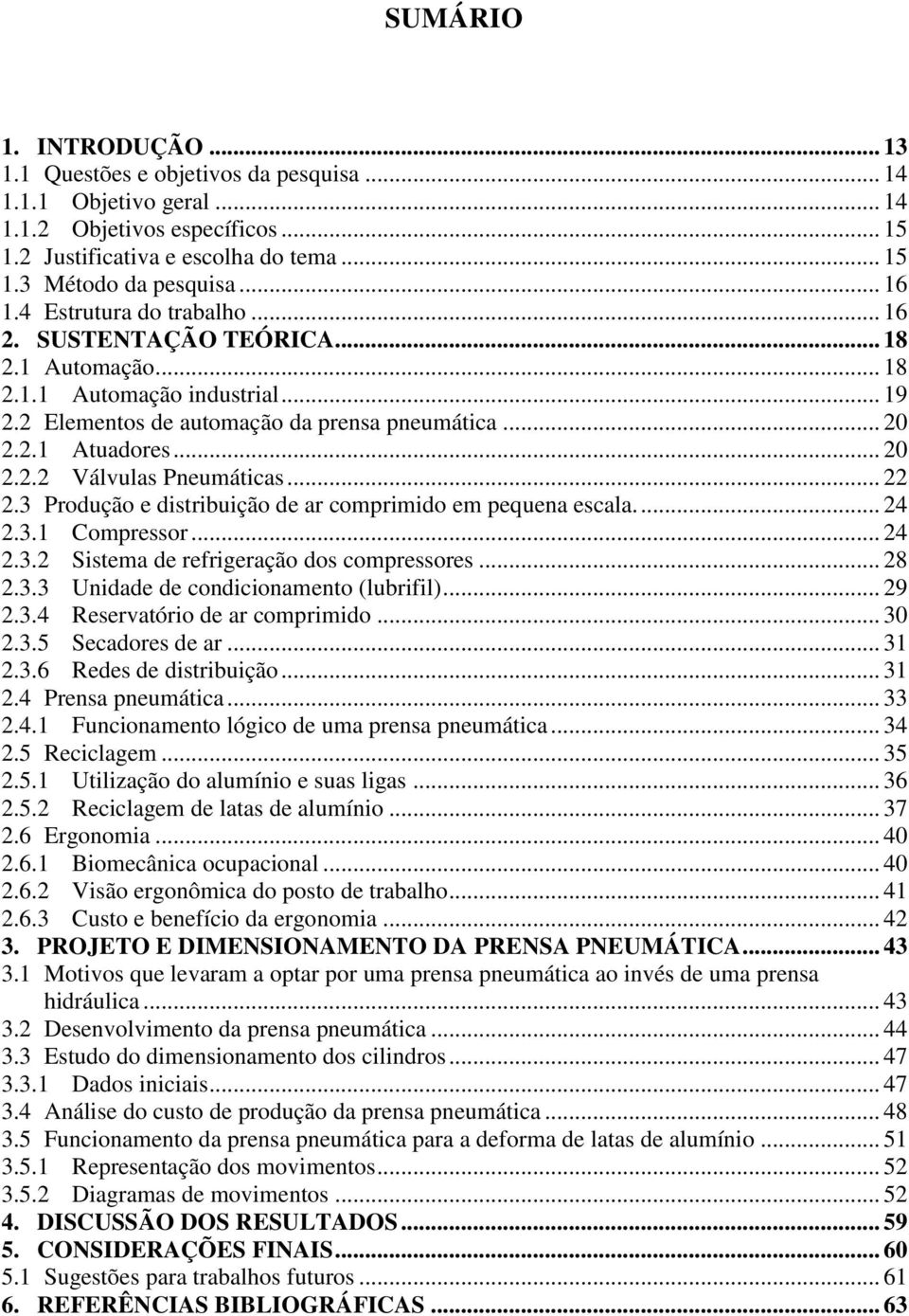 .. 22 2.3 Produção e distribuição de ar comprimido em pequena escala.... 24 2.3.1 Compressor... 24 2.3.2 Sistema de refrigeração dos compressores... 28 2.3.3 Unidade de condicionamento (lubrifil).