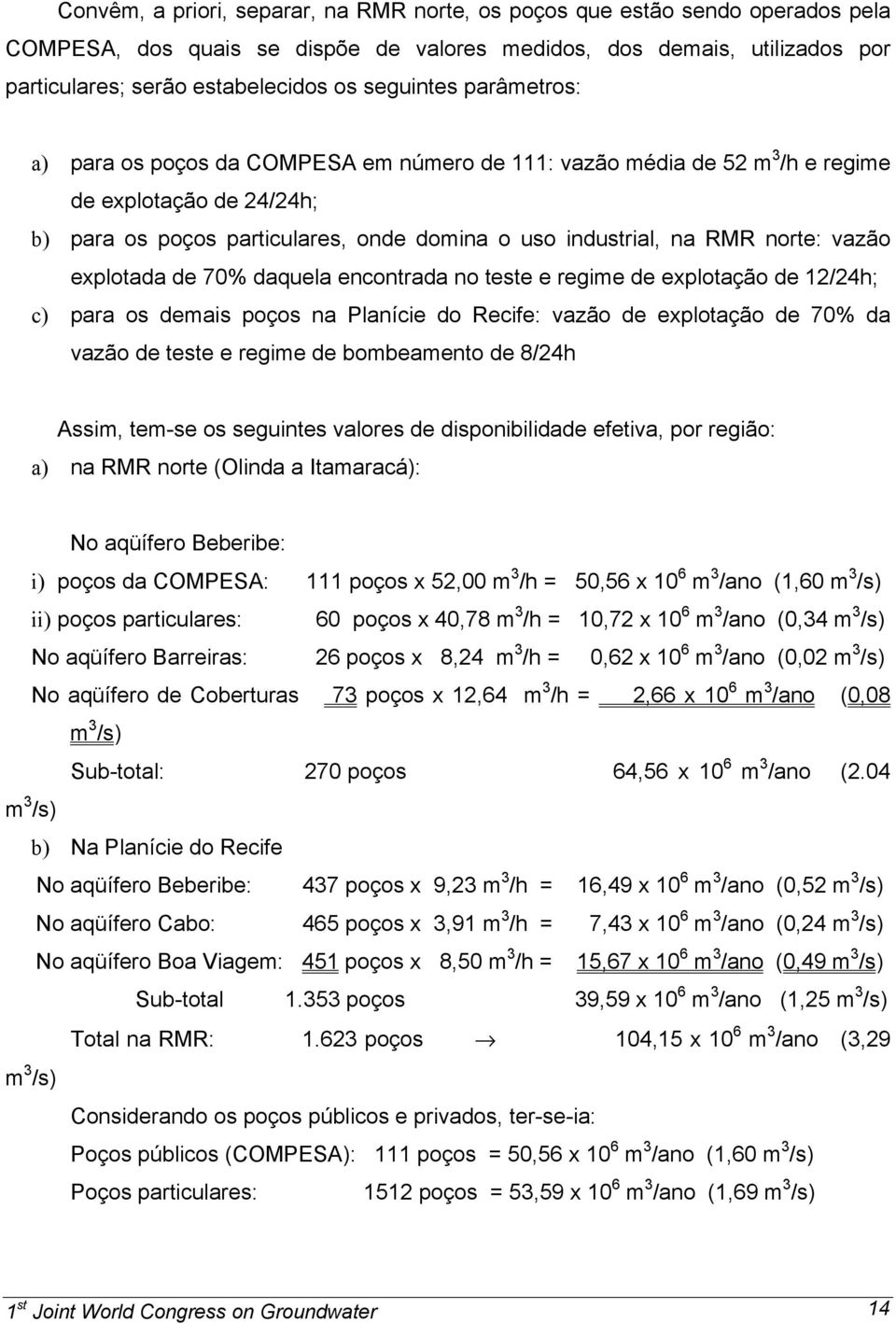 norte: vazão explotada de 70% daquela encontrada no teste e regime de explotação de 12/24h; c) para os demais poços na Planície do Recife: vazão de explotação de 70% da vazão de teste e regime de