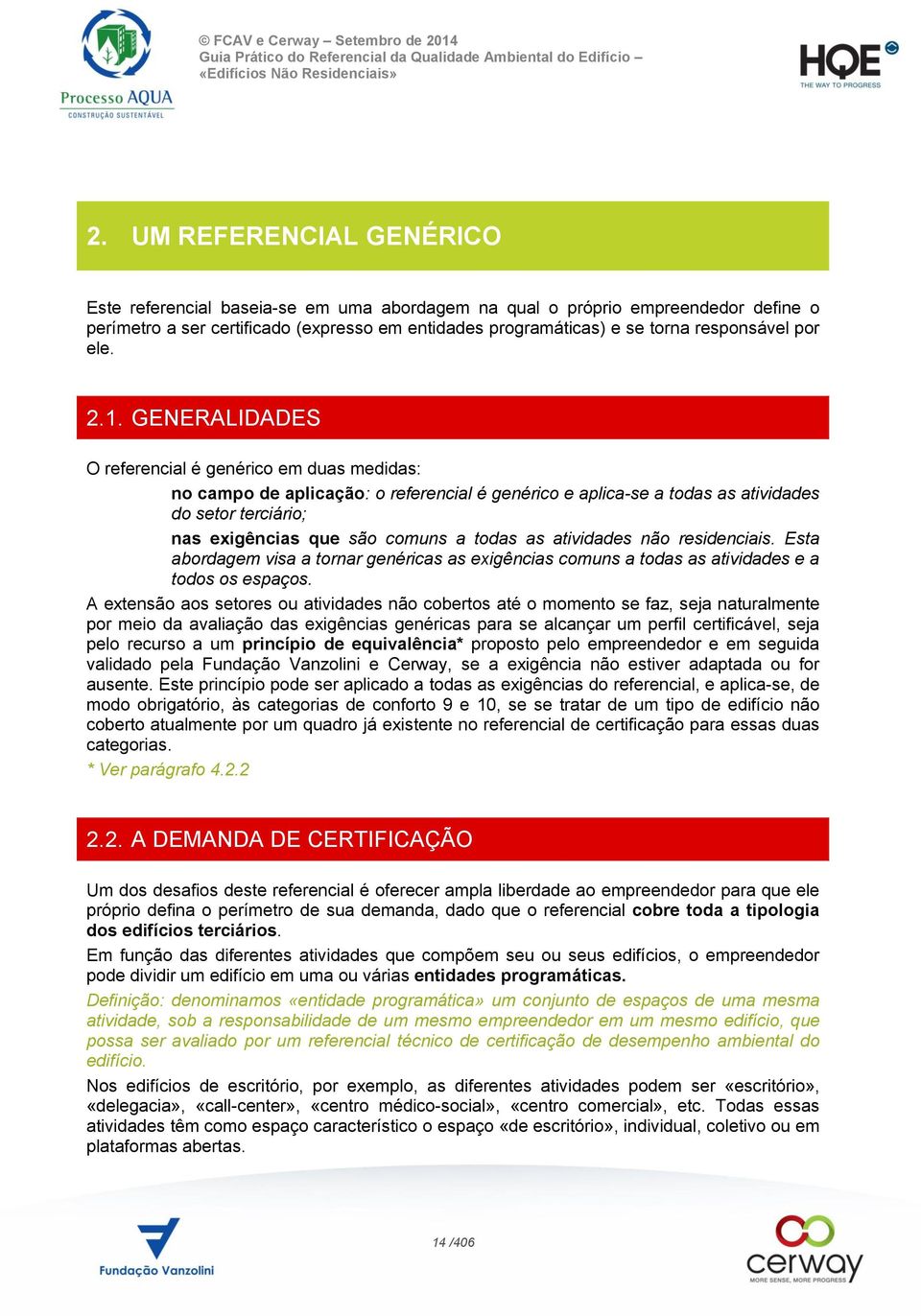 GENERALIDADES O referencial é genérico em duas medidas: no campo de aplicação: o referencial é genérico e aplica-se a todas as atividades do setor terciário; nas exigências que são comuns a todas as