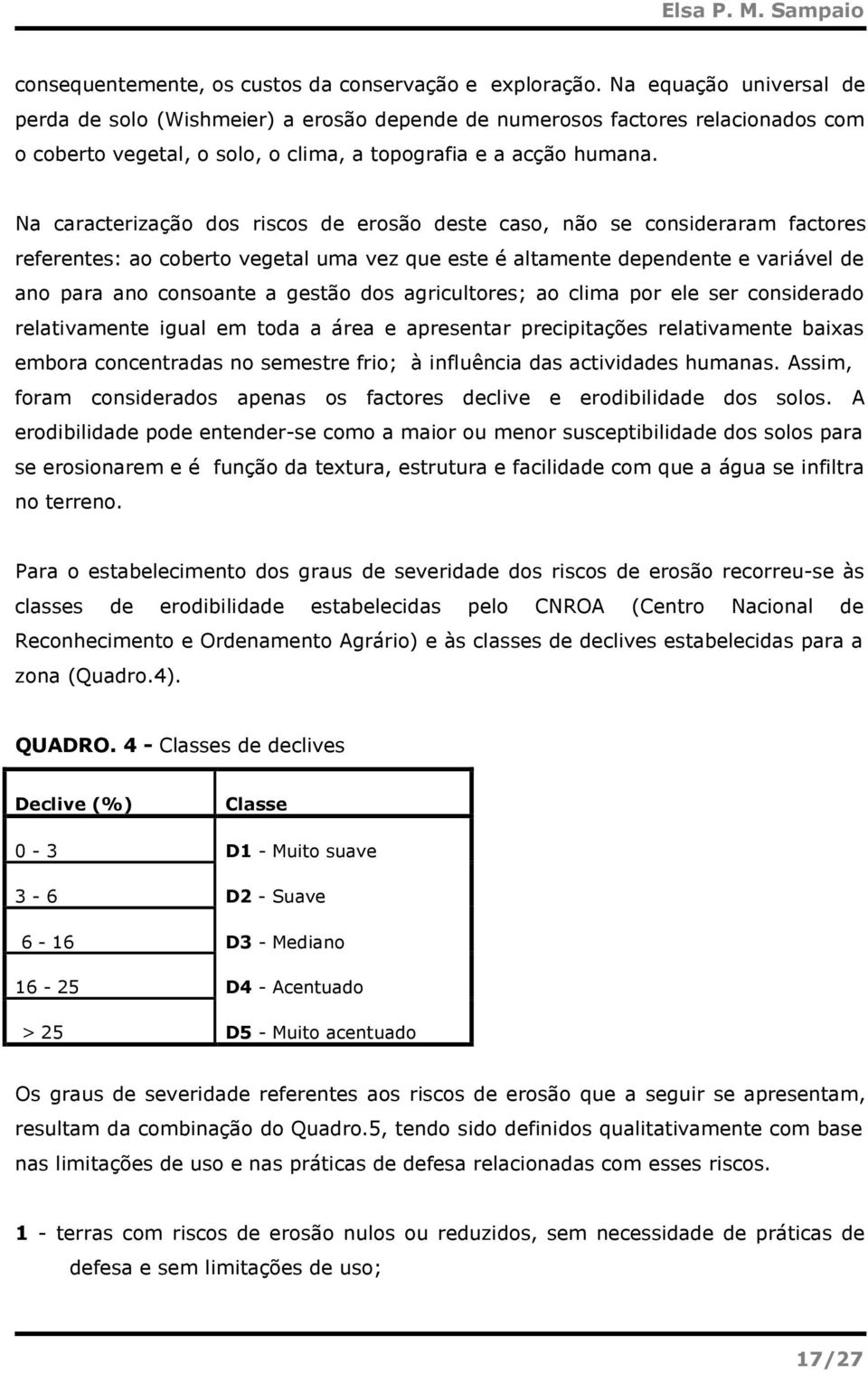 Na caracterização dos riscos de erosão deste caso, não se consideraram factores referentes: ao coberto vegetal uma vez que este é altamente dependente e variável de ano para ano consoante a gestão