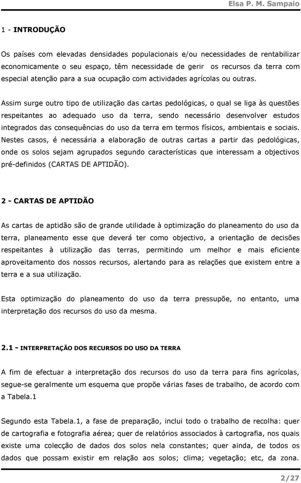 Assim surge outro tipo de utilização das cartas pedológicas, o qual se liga às questões respeitantes ao adequado uso da terra, sendo necessário desenvolver estudos integrados das consequências do uso