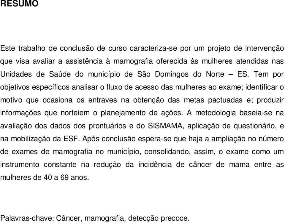 Tem por objetivos específicos analisar o fluxo de acesso das mulheres ao exame; identificar o motivo que ocasiona os entraves na obtenção das metas pactuadas e; produzir informações que norteiem o