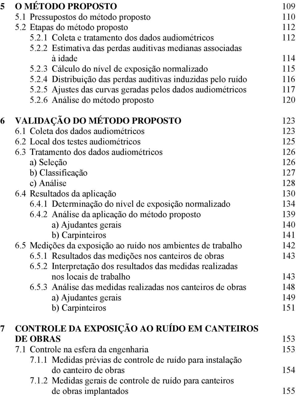 1 Coleta dos dados audiométricos 123 6.2 Local dos testes audiométricos 125 6.3 Tratamento dos dados audiométricos 126 a) Seleção 126 b) Classificação 127 c) Análise 128 6.