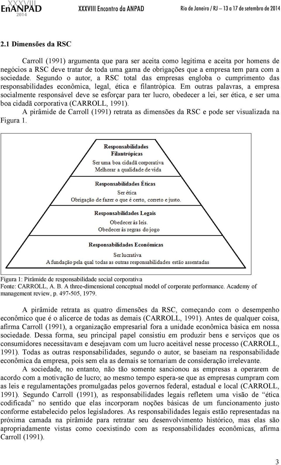 Em outras palavras, a empresa socialmente responsável deve se esforçar para ter lucro, obedecer a lei, ser ética, e ser uma boa cidadã corporativa (CARROLL, 1991).