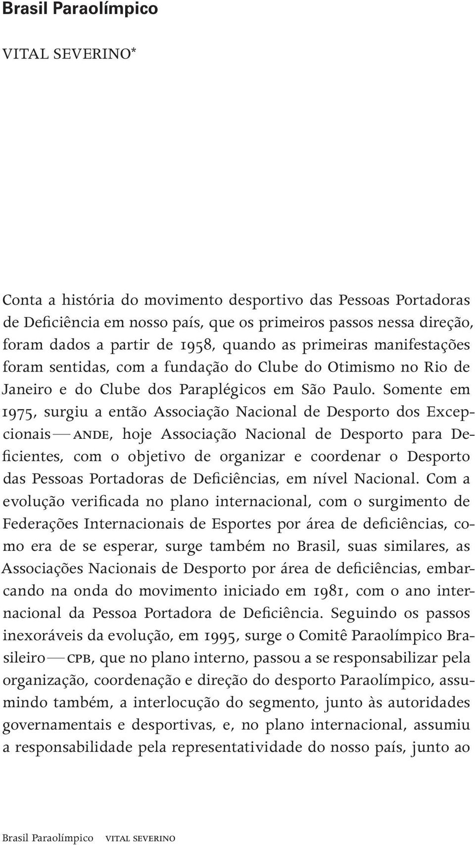 foram sentidas, com a fundação do Clube do Otimismo no Rio de Janeiro e do Clube dos Paraplégicos em São Paulo.