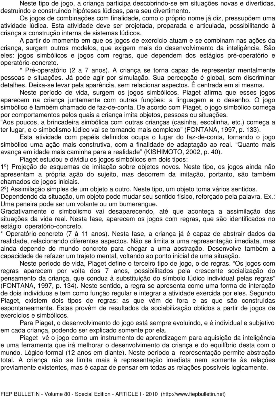 Esta atividade deve ser projetada, preparada e articulada, possibilitando à criança a construção interna de sistemas lúdicos.