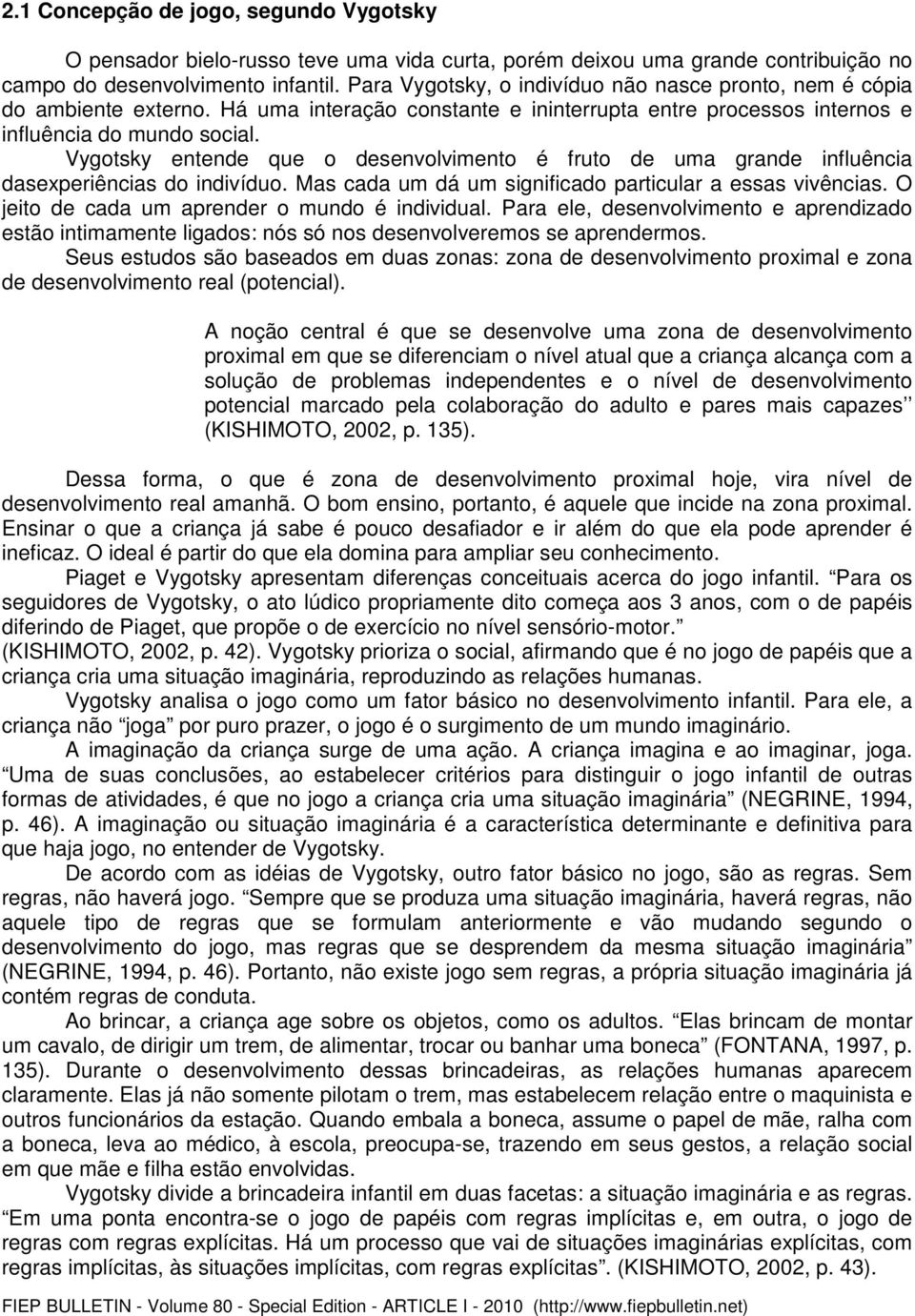 Vygotsky entende que o desenvolvimento é fruto de uma grande influência dasexperiências do indivíduo. Mas cada um dá um significado particular a essas vivências.