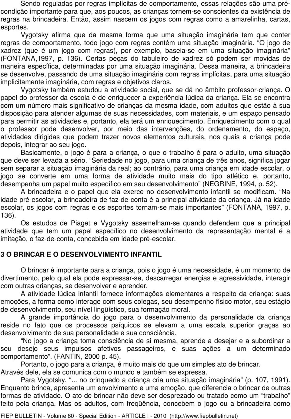 Vygotsky afirma que da mesma forma que uma situação imaginária tem que conter regras de comportamento, todo jogo com regras contém uma situação imaginária.