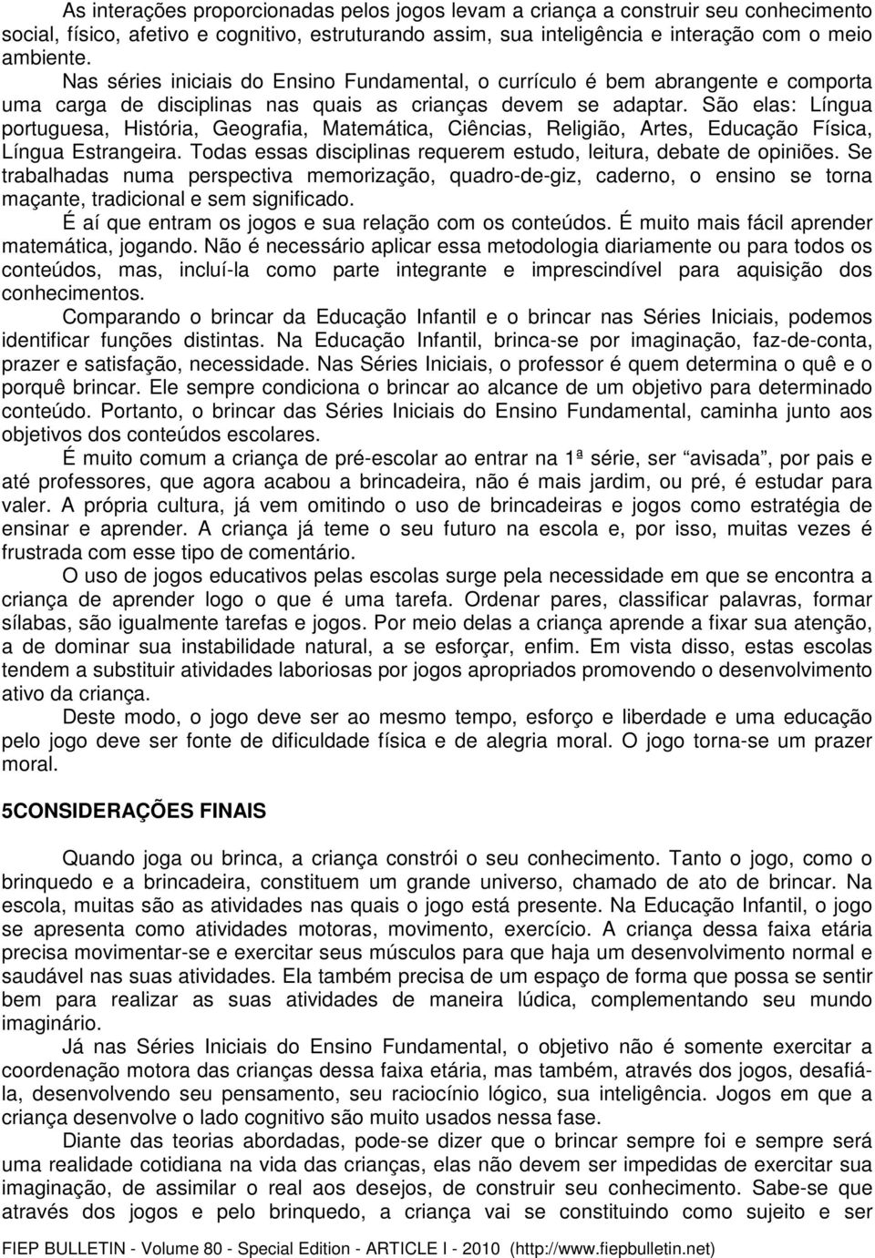 São elas: Língua portuguesa, História, Geografia, Matemática, Ciências, Religião, Artes, Educação Física, Língua Estrangeira. Todas essas disciplinas requerem estudo, leitura, debate de opiniões.