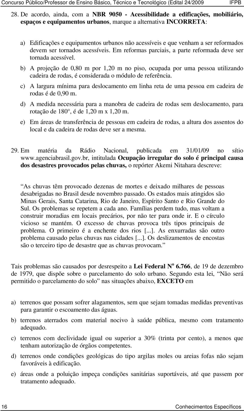 venham a ser reformados devem ser tornados acessíveis. Em reformas parciais, a parte reformada deve ser tornada acessível.