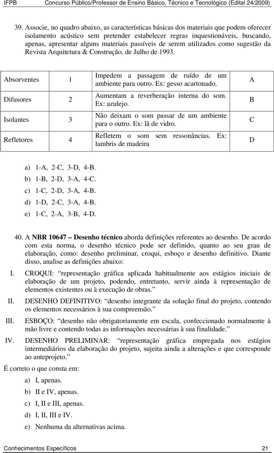 Absorventes 1 Difusores 2 Isolantes 3 Refletores 4 Impedem a passagem de ruído de um ambiente para outro. Ex: gesso acartonado. Aumentam a reverberação interna do som. Ex: azulejo.