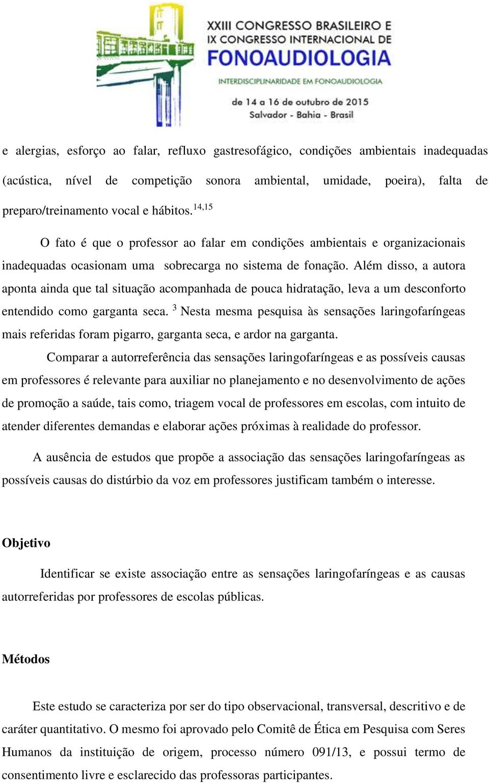 Além disso, a autora aponta ainda que tal situação acompanhada de pouca hidratação, leva a um desconforto entendido como garganta seca.