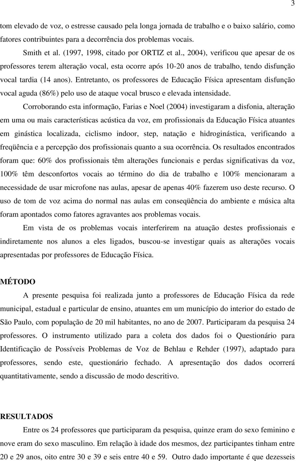 Entretanto, os professores de Educação Física apresentam disfunção vocal aguda (86%) pelo uso de ataque vocal brusco e elevada intensidade.