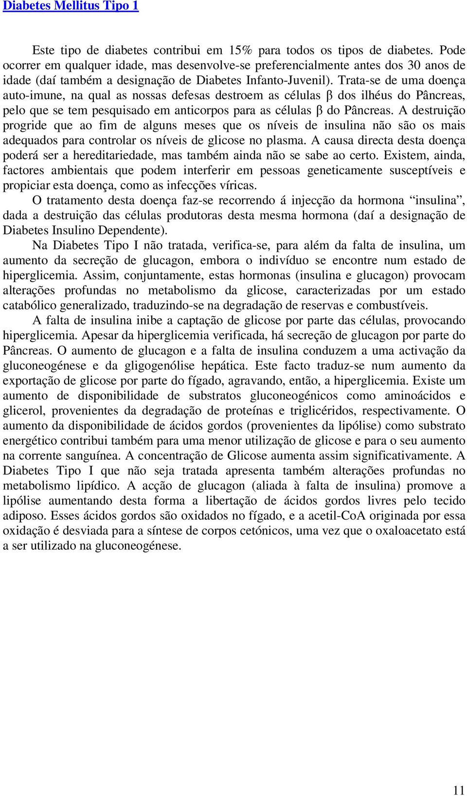 Trata-se de uma doença auto-imune, na qual as nossas defesas destroem as células β dos ilhéus do Pâncreas, pelo que se tem pesquisado em anticorpos para as células β do Pâncreas.