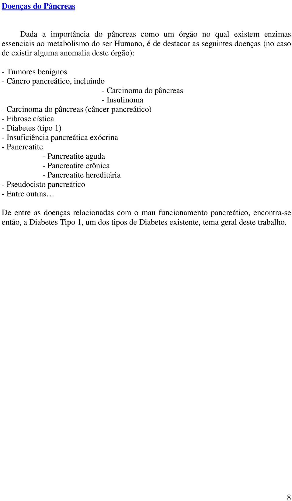 Fibrose cística - Diabetes (tipo 1) - Insuficiência pancreática exócrina - Pancreatite - Pancreatite aguda - Pancreatite crônica - Pancreatite hereditária - Pseudocisto