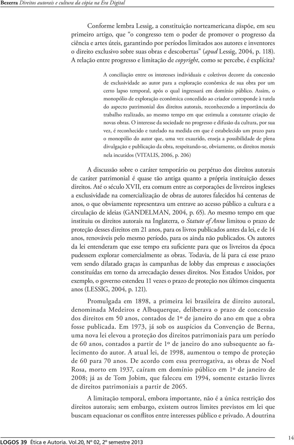 A conciliação entre os interesses individuais e coletivos decorre da concessão de exclusividade ao autor para a exploração econômica de sua obra por um certo lapso temporal, após o qual ingressará em