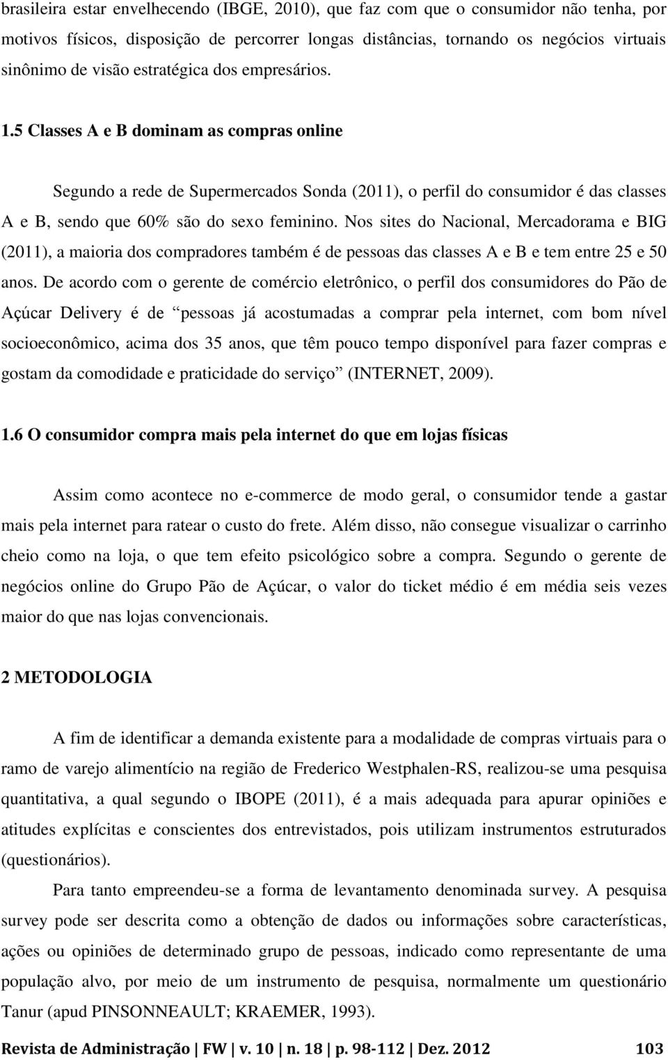 Nos sites do Nacional, Mercadorama e BIG (2011), a maioria dos compradores também é de pessoas das classes A e B e tem entre 25 e 50 anos.