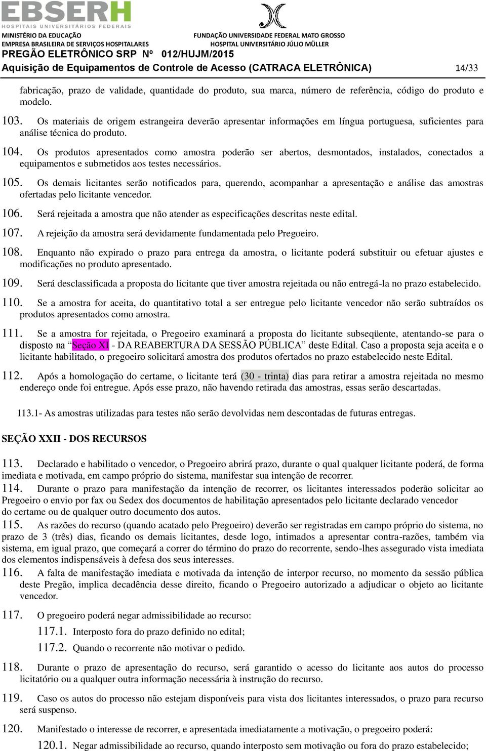 Os produtos apresentados como amostra poderão ser abertos, desmontados, instalados, conectados a equipamentos e submetidos aos testes necessários. 105.