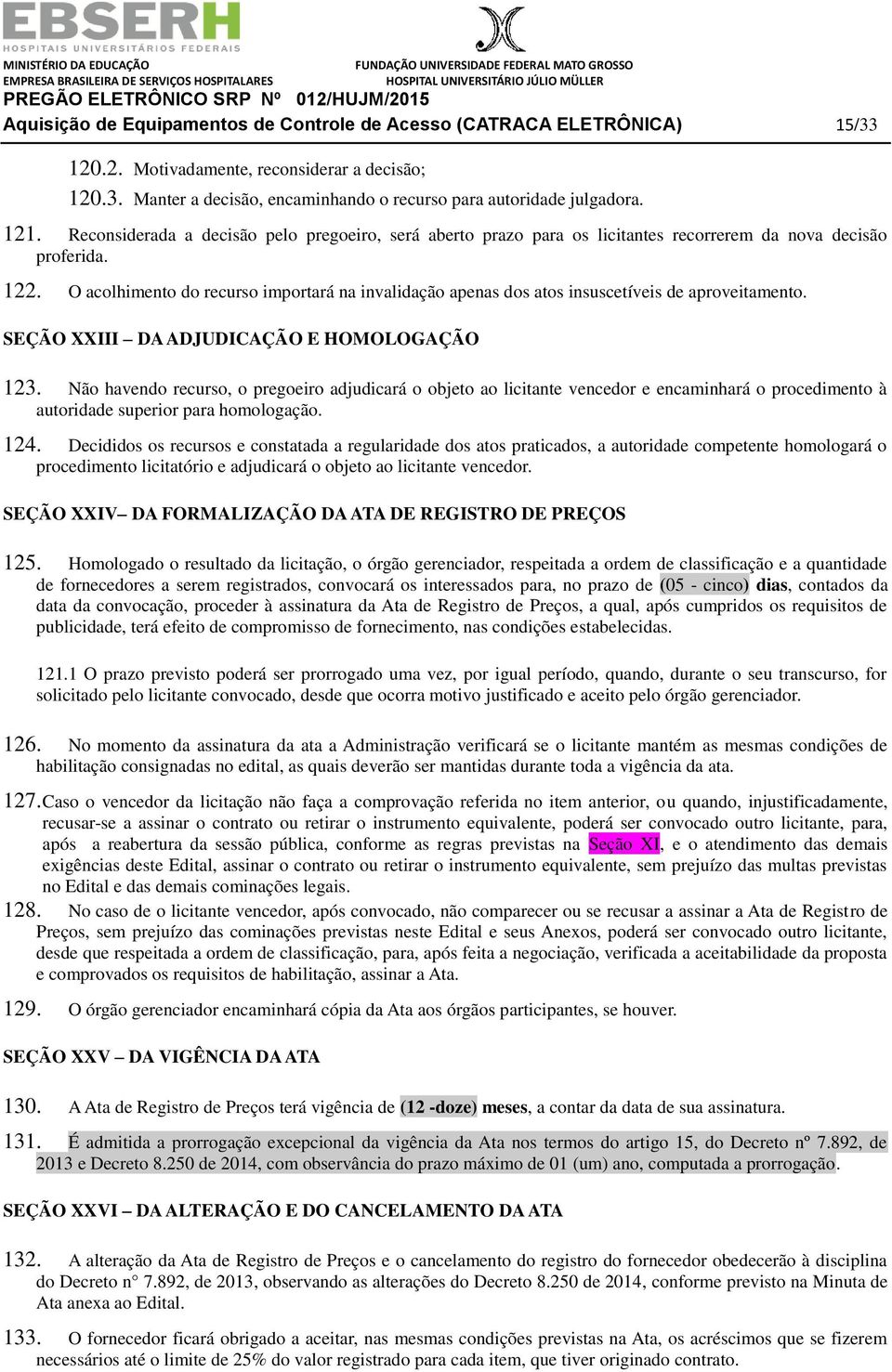 O acolhimento do recurso importará na invalidação apenas dos atos insuscetíveis de aproveitamento. SEÇÃO XXIII DA ADJUDICAÇÃO E HOMOLOGAÇÃO 123.