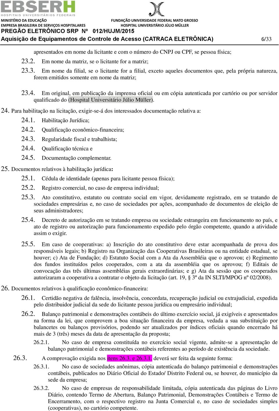 3. Em nome da filial, se o licitante for a filial, exceto aqueles documentos que, pela própria natureza, forem emitidos somente em nome da matriz; 23.4.