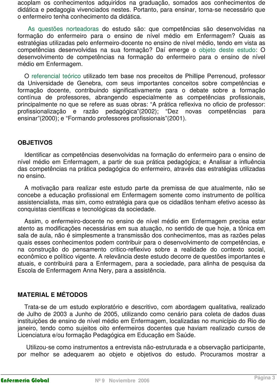 As questões norteadoras do estudo são: que competências são desenvolvidas na formação do enfermeiro para o ensino de nível médio em Enfermagem?