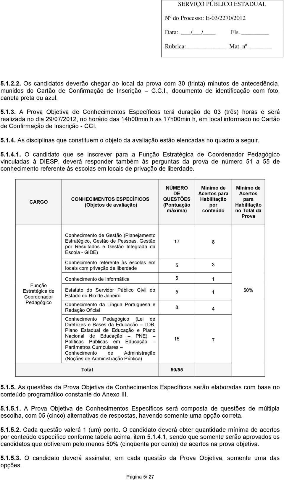 A Prova Objetiva de Conhecimentos Específicos terá duração de 03 (três) horas e será realizada no dia 29/07/2012, no horário das 14h00min h as 17h00min h, em local informado no Cartão de Confirmação