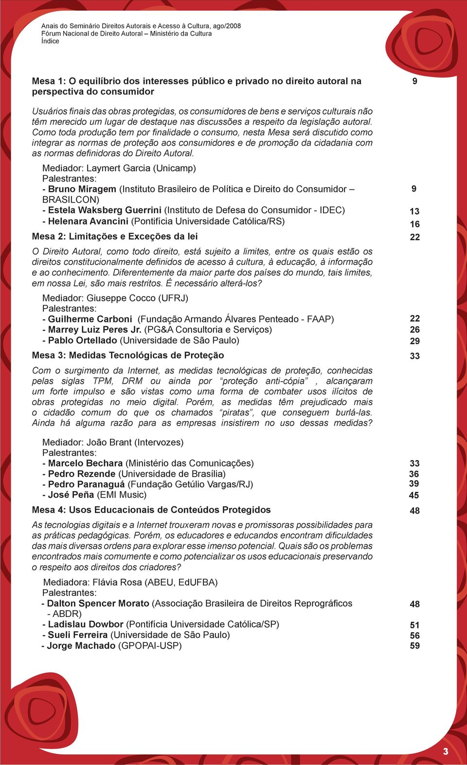 Como toda produção tem por finalidade o consumo, nesta Mesa será discutido como integrar as normas de proteção aos consumidores e de promoção da cidadania com as normas definidoras do Direito Autoral.