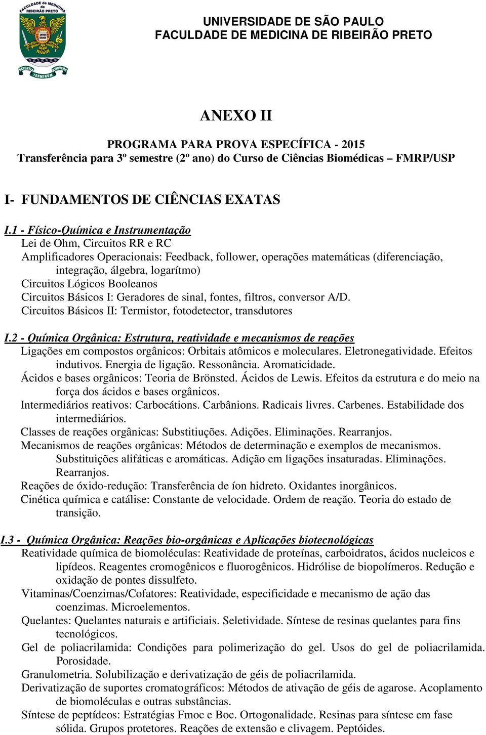 Lógicos Booleanos Circuitos Básicos I: Geradores de sinal, fontes, filtros, conversor A/D. Circuitos Básicos II: Termistor, fotodetector, transdutores I.