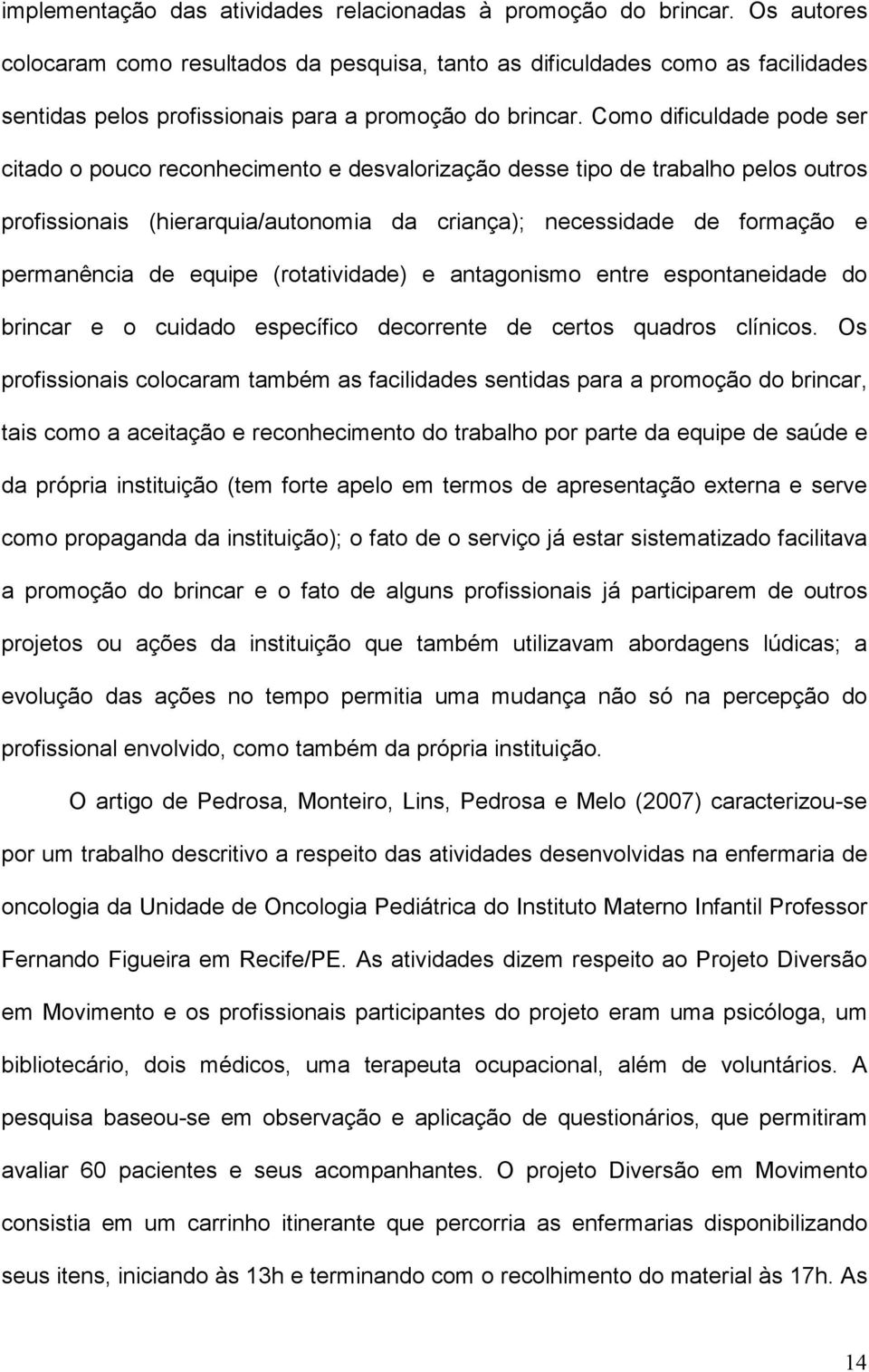 Como dificuldade pode ser citado o pouco reconhecimento e desvalorização desse tipo de trabalho pelos outros profissionais (hierarquia/autonomia da criança); necessidade de formação e permanência de