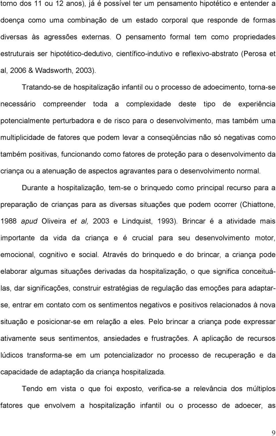 Tratando-se de hospitalização infantil ou o processo de adoecimento, torna-se necessário compreender toda a complexidade deste tipo de experiência potencialmente perturbadora e de risco para o