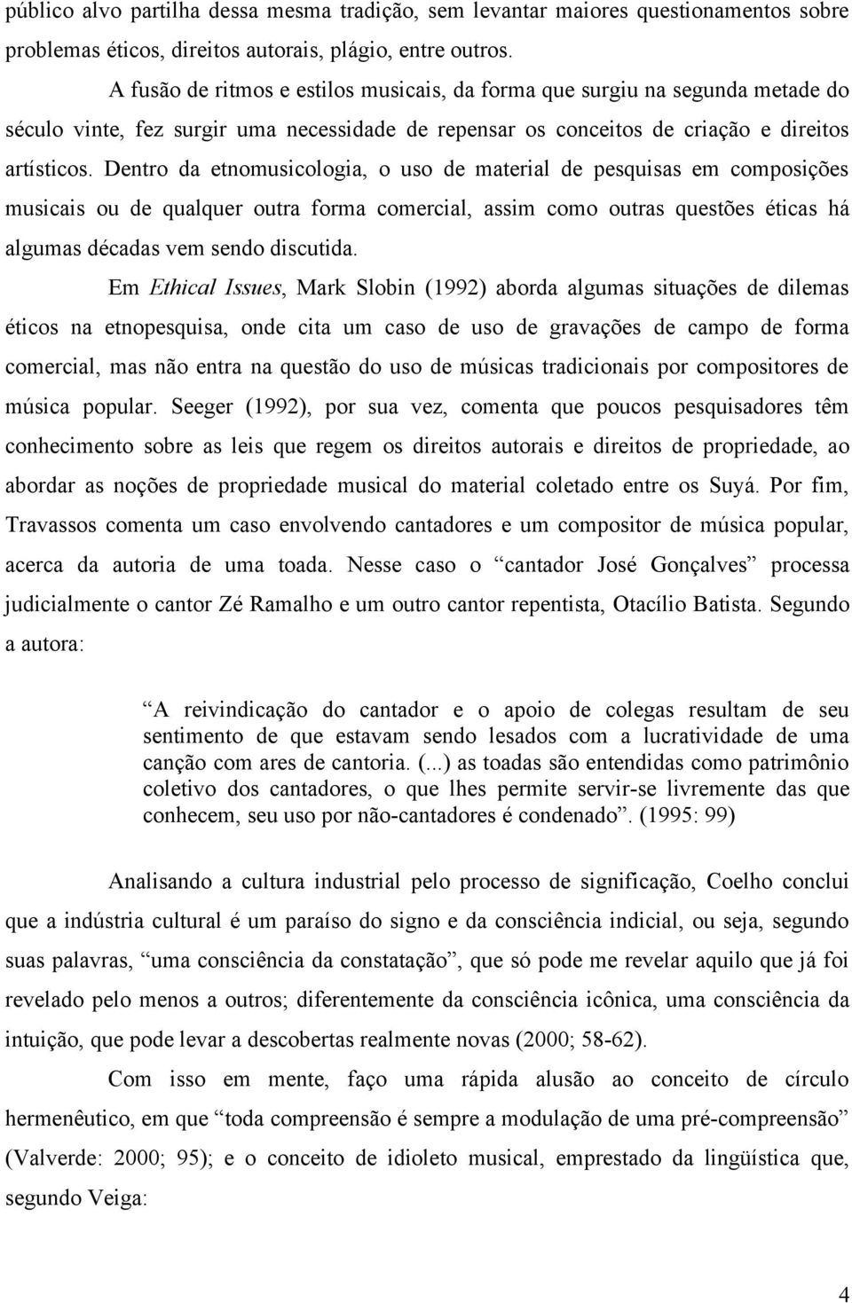 Dentro da etnomusicologia, o uso de material de pesquisas em composições musicais ou de qualquer outra forma comercial, assim como outras questões éticas há algumas décadas vem sendo discutida.