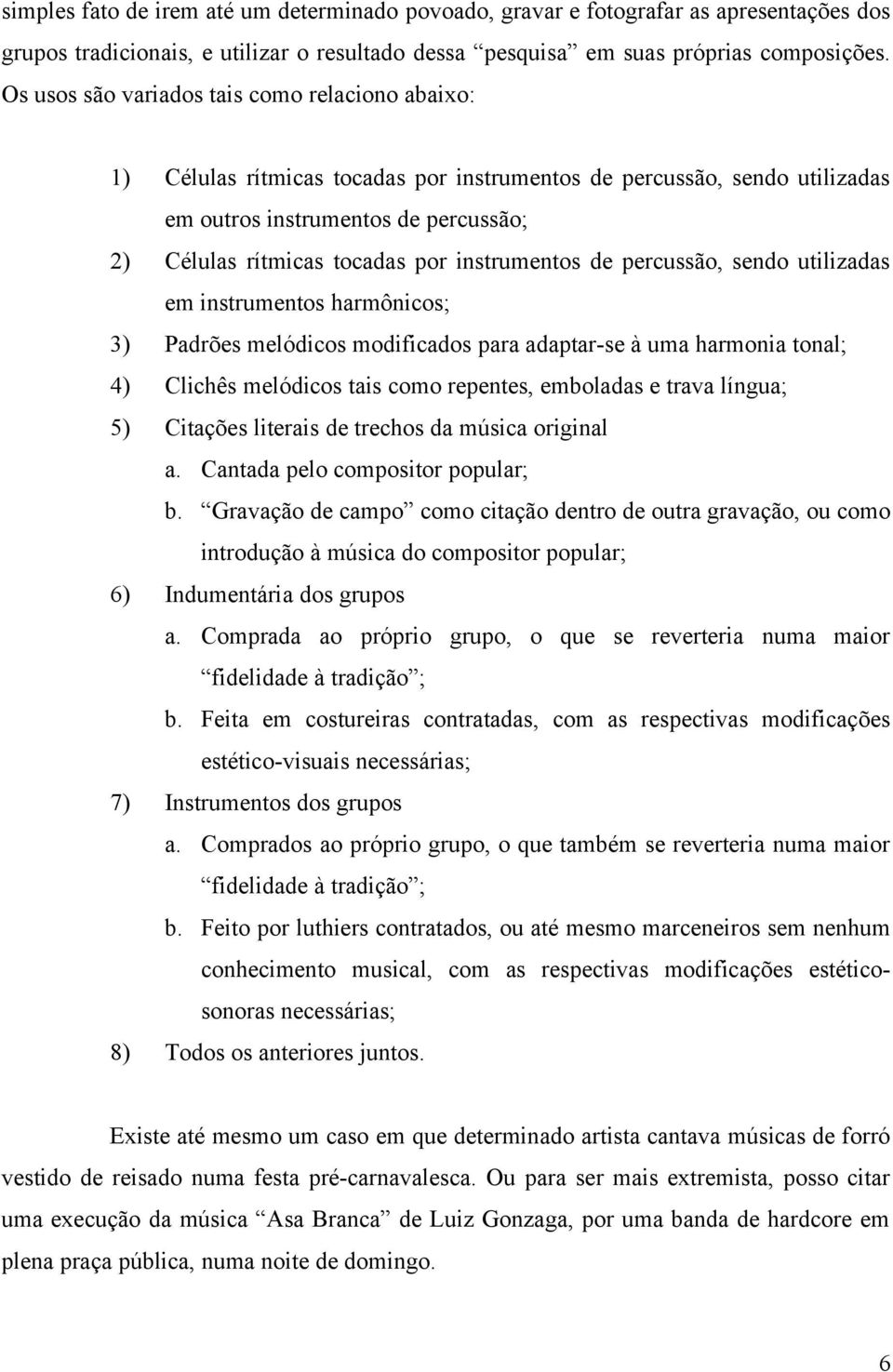 instrumentos de percussão, sendo utilizadas em instrumentos harmônicos; 3) Padrões melódicos modificados para adaptar-se à uma harmonia tonal; 4) Clichês melódicos tais como repentes, emboladas e