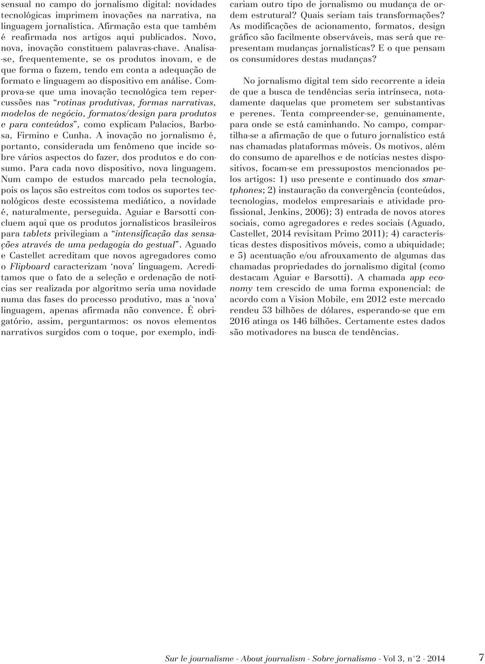 Analisa- -se, frequentemente, se os produtos inovam, e de que forma o fazem, tendo em conta a adequação de formato e linguagem ao dispositivo em análise.