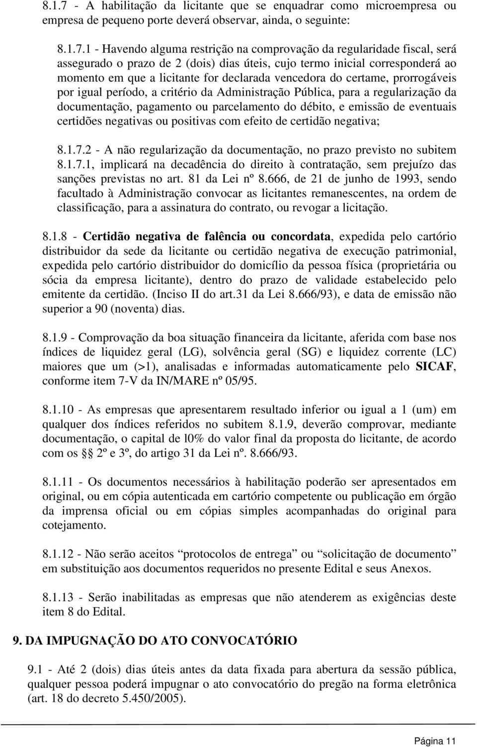 1 - Havendo alguma restrição na comprovação da regularidade fiscal, será assegurado o prazo de 2 (dois) dias úteis, cujo termo inicial corresponderá ao momento em que a licitante for declarada