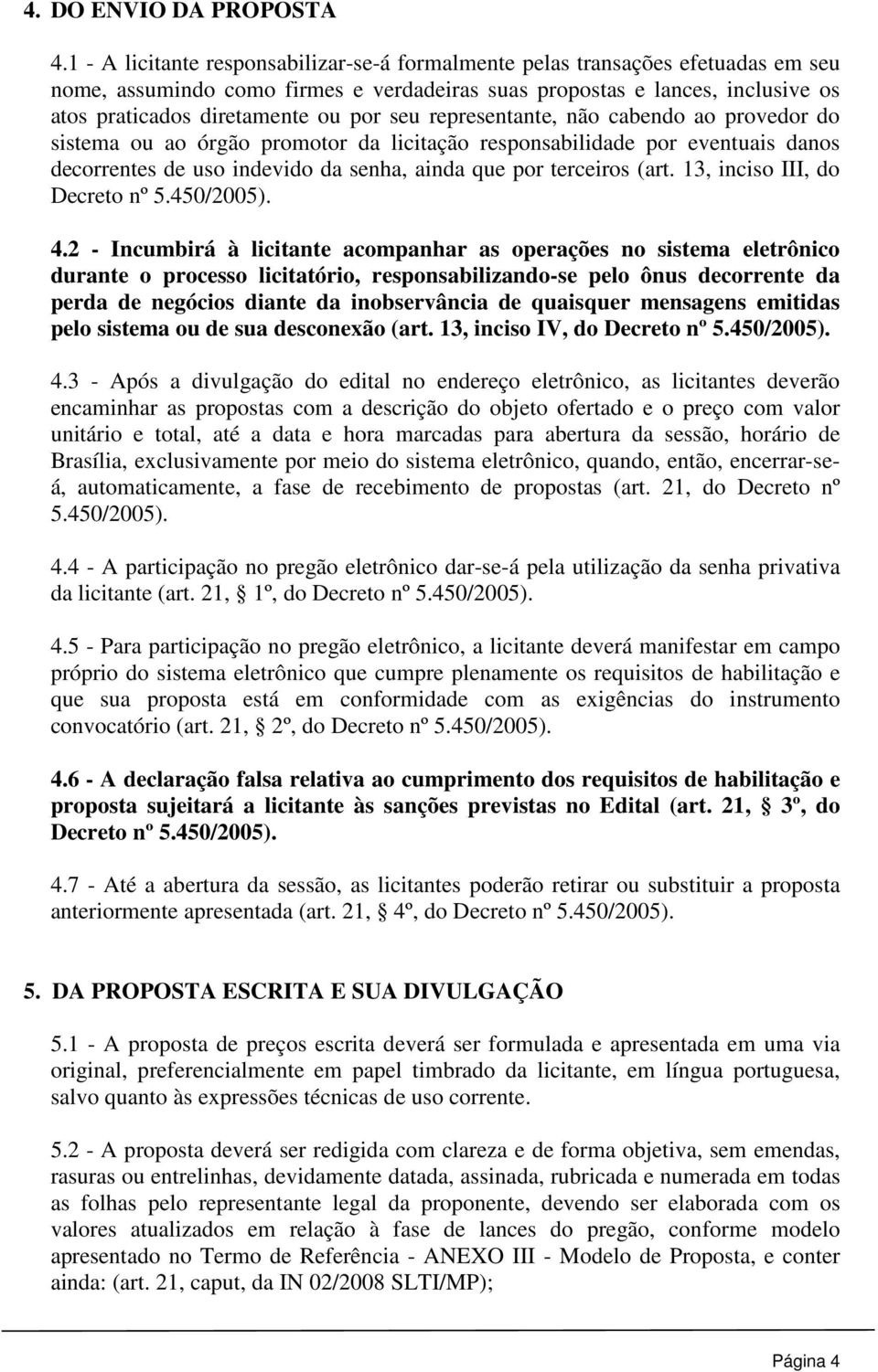 seu representante, não cabendo ao provedor do sistema ou ao órgão promotor da licitação responsabilidade por eventuais danos decorrentes de uso indevido da senha, ainda que por terceiros (art.