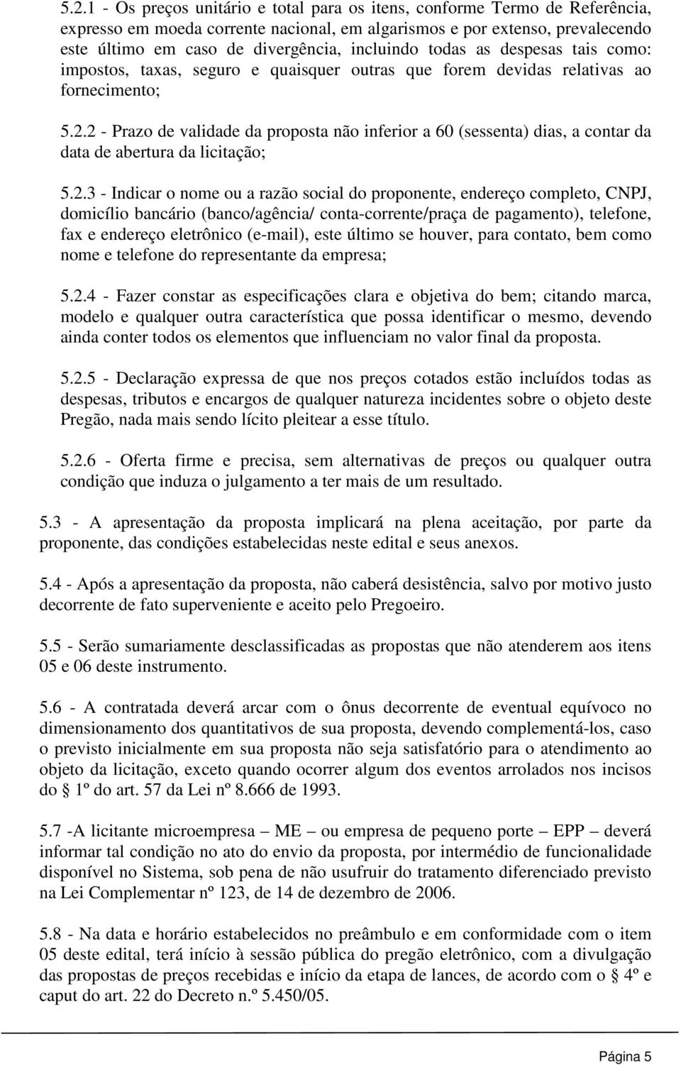 2 - Prazo de validade da proposta não inferior a 60 (sessenta) dias, a contar da data de abertura da licitação; 5.2.3 - Indicar o nome ou a razão social do proponente, endereço completo, CNPJ,