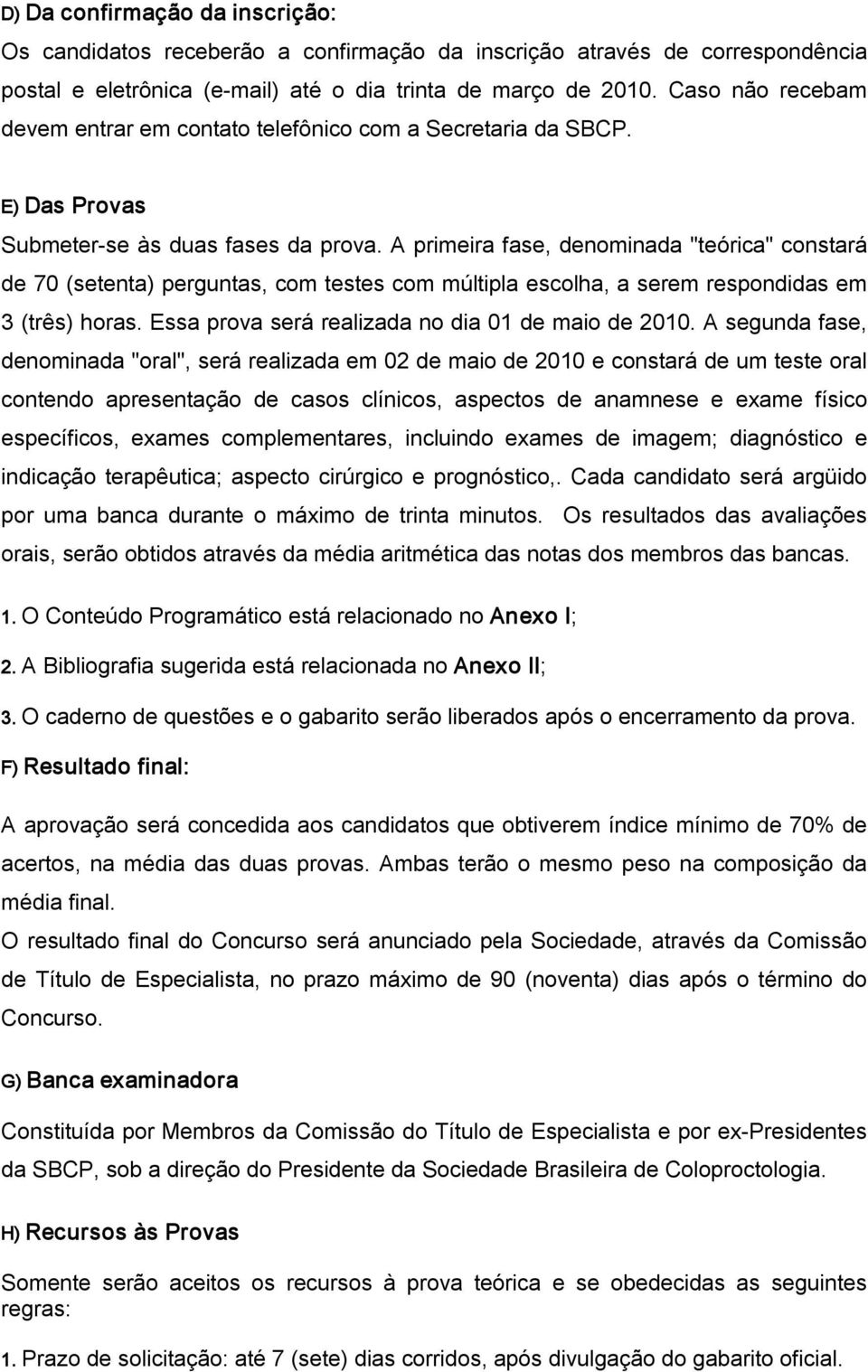 A primeira fase, denominada "teórica" constará de 70 (setenta) perguntas, com testes com múltipla escolha, a serem respondidas em 3 (três) horas. Essa prova será realizada no dia 01 de maio de 2010.