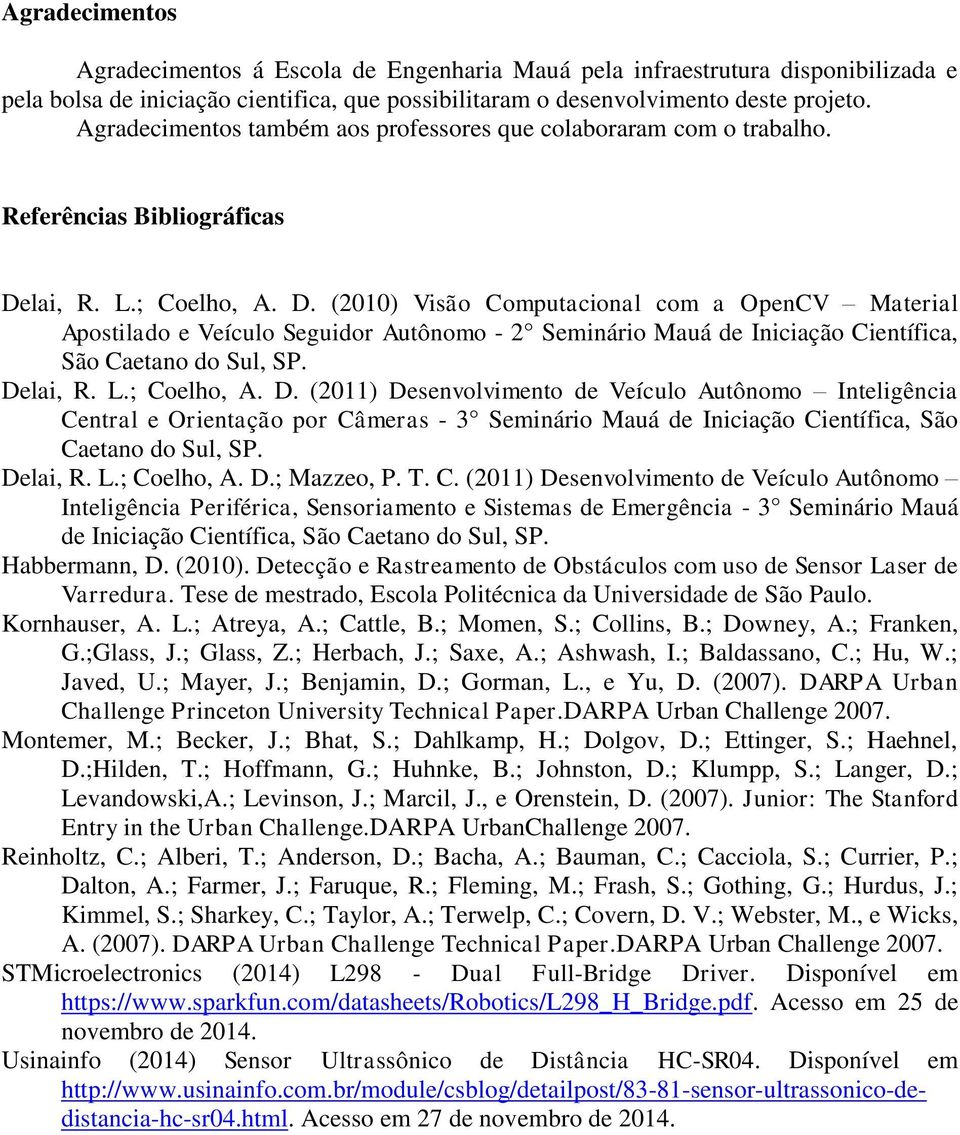 lai, R. L.; Coelho, A. D. (2010) Visão Computacional com a OpenCV Material Apostilado e Veículo Seguidor Autônomo - 2 Seminário Mauá de Iniciação Científica, São Caetano do Sul, SP. Delai, R. L.; Coelho, A. D. (2011) Desenvolvimento de Veículo Autônomo Inteligência Central e Orientação por Câmeras - 3 Seminário Mauá de Iniciação Científica, São Caetano do Sul, SP.