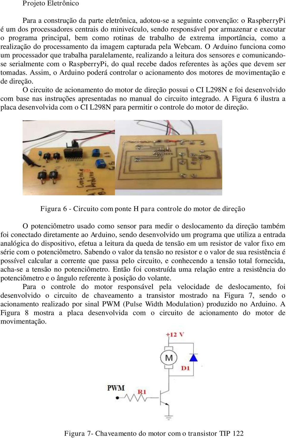 O Arduino funciona como um processador que trabalha paralelamente, realizando a leitura dos sensores e comunicandose serialmente com o RaspberryPi, do qual recebe dados referentes às ações que devem