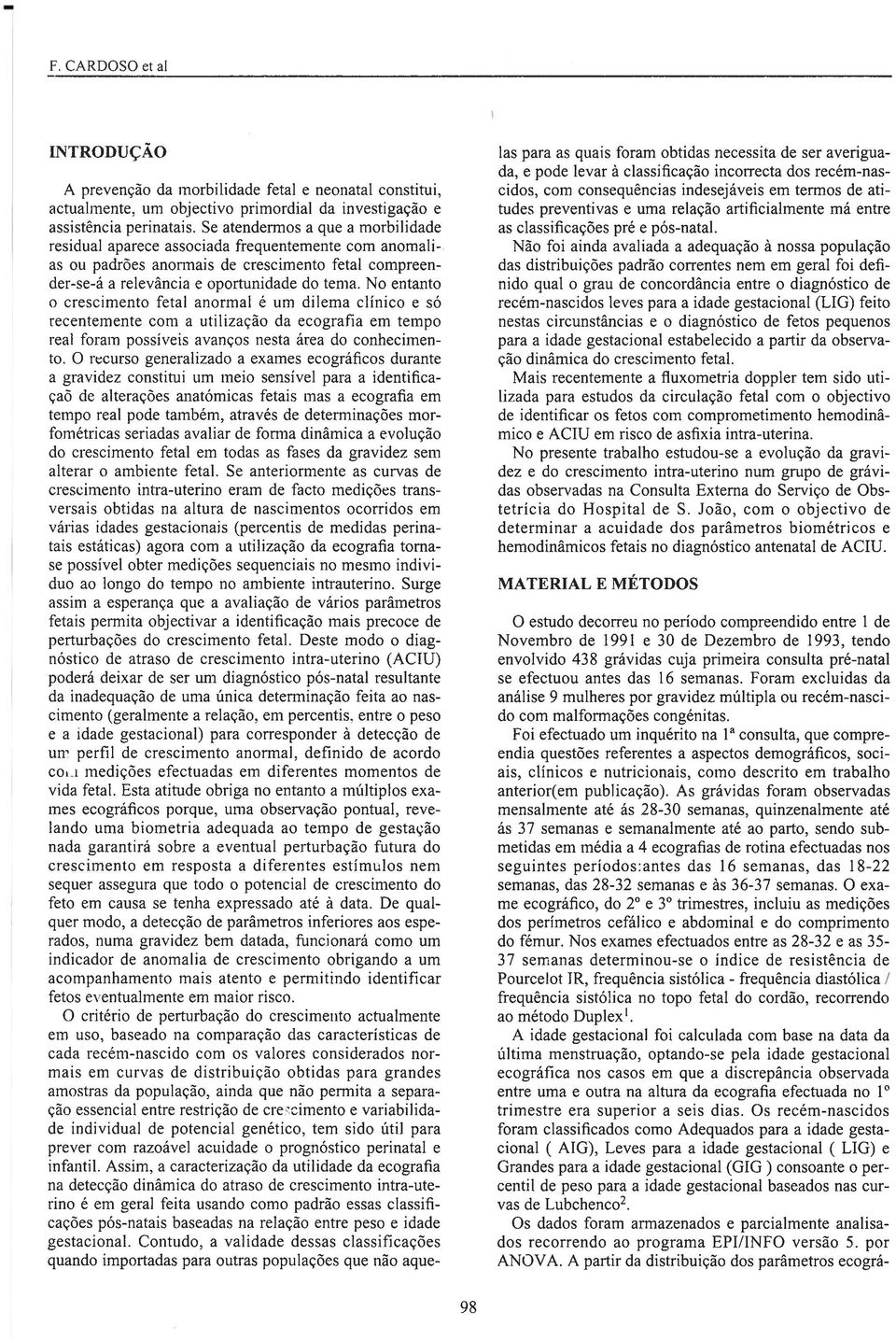 No entanto o crescimento fetal anormal é um dilema clínico e só recentemente com a utilização da ecografia em tempo real foram possíveis avanços nesta área do conhecimen to.