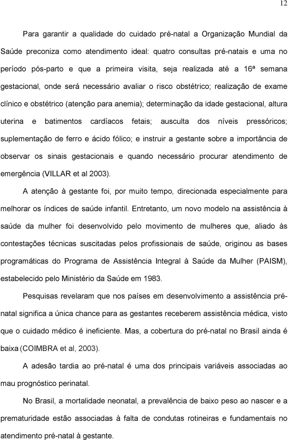 uterina e batimentos cardíacos fetais; ausculta dos níveis pressóricos; suplementação de ferro e ácido fólico; e instruir a gestante sobre a importância de observar os sinais gestacionais e quando