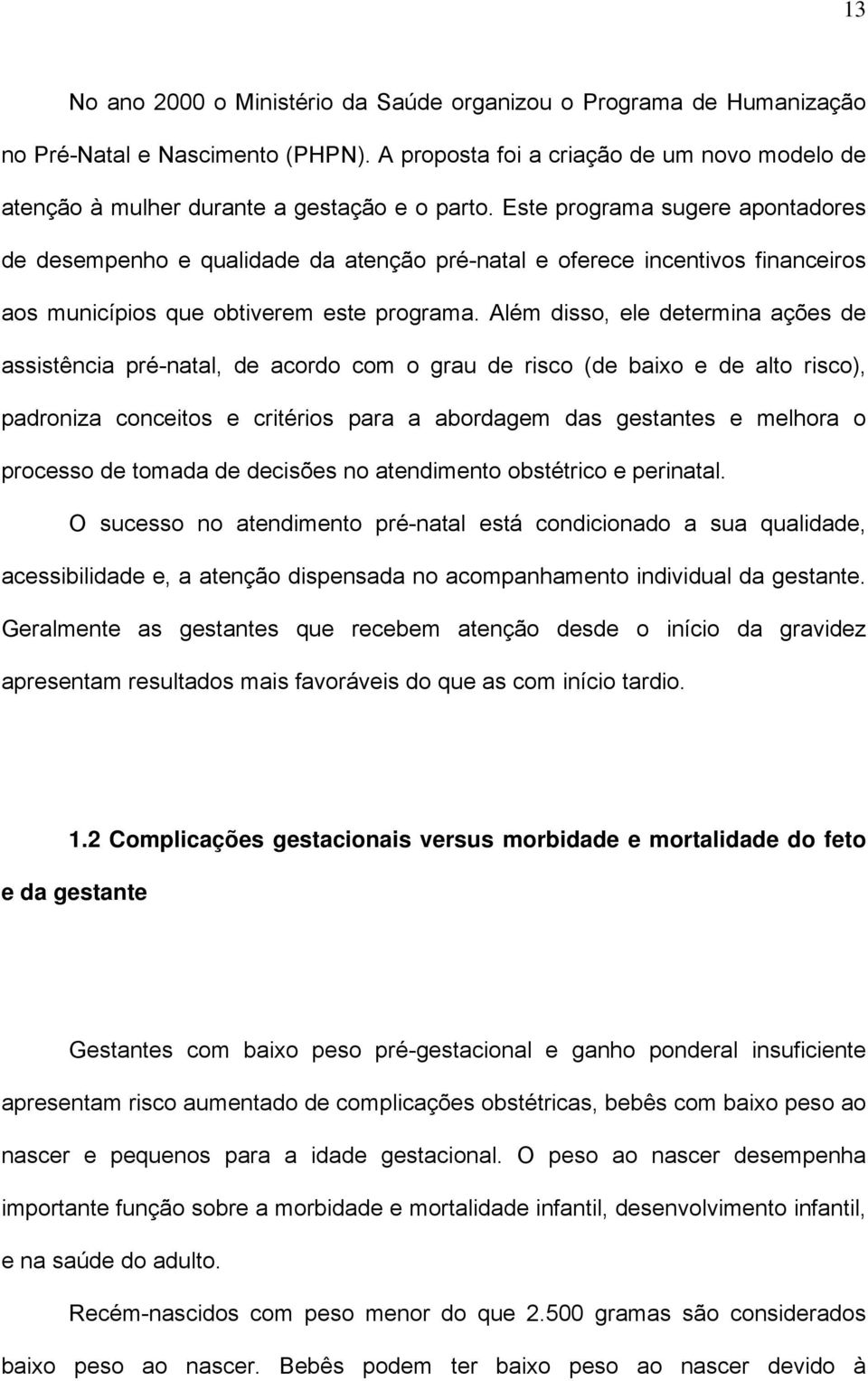 Além disso, ele determina ações de assistência pré-natal, de acordo com o grau de risco (de baixo e de alto risco), padroniza conceitos e critérios para a abordagem das gestantes e melhora o processo