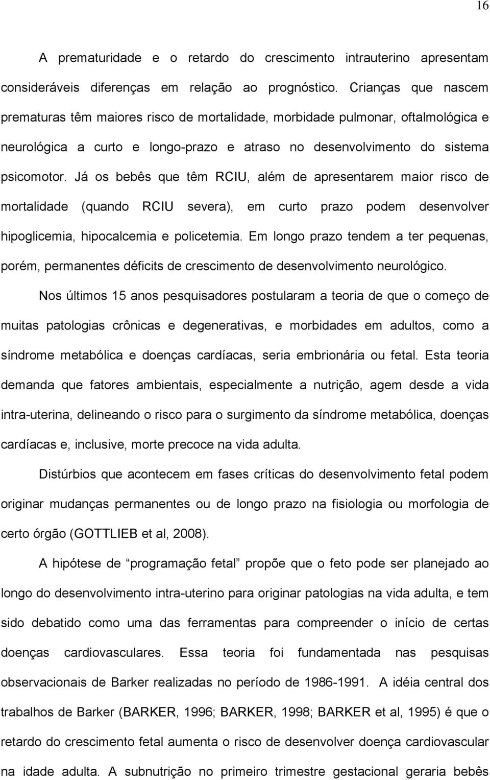 Já os bebês que têm RCIU, além de apresentarem maior risco de mortalidade (quando RCIU severa), em curto prazo podem desenvolver hipoglicemia, hipocalcemia e policetemia.